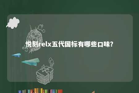悦刻relx五代国标有哪些口味
？ 
